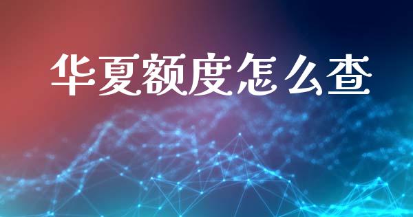 华夏额度怎么查_https://wap.jnlaobingbanjia.com_证券公告_第1张