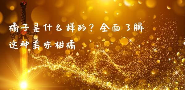橘子是什么样的？全面了解这种美味柑橘_https://wap.jnlaobingbanjia.com_基金分析_第1张