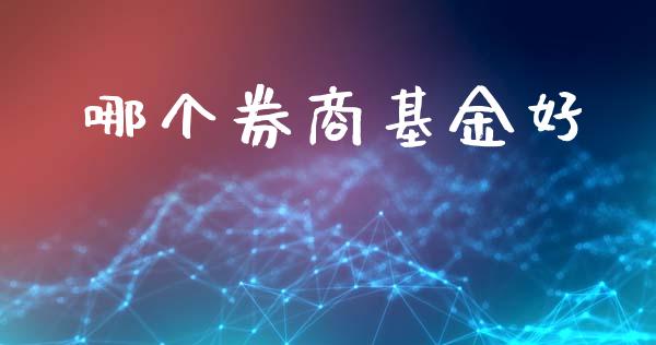 哪个券商基金好_https://wap.jnlaobingbanjia.com_股市行情_第1张