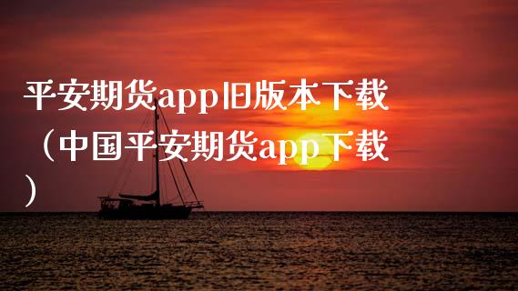 平安期货app旧版本下载(中国平安期货app下载)_财经资讯_第1张_财经资讯_股市行情_财务管理_金融理财 平安期货app旧版本下载(中国平安期货app下载)_https://wap.jnlaobingbanjia.com_财经资讯_第1张