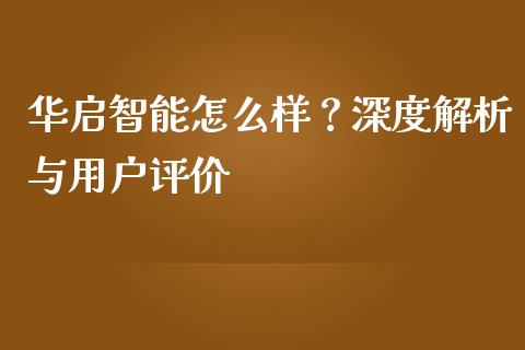 华启智能怎么样？深度解析与用户评价_https://wap.jnlaobingbanjia.com_财务管理_第1张