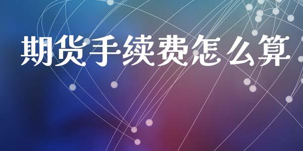 期货手续费怎么算_https://wap.jnlaobingbanjia.com_财经资讯_第1张