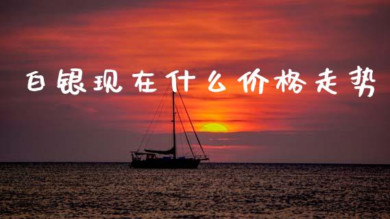 白银现在什么价格走势_https://wap.jnlaobingbanjia.com_股市行情_第1张