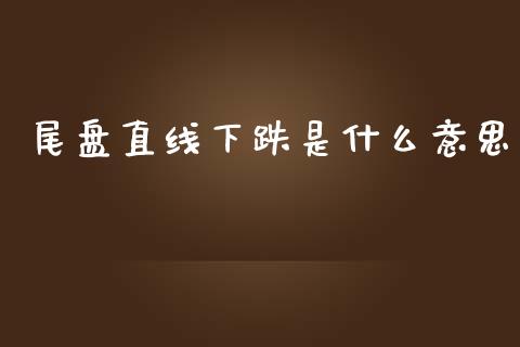 尾盘直线下跌是什么意思_https://wap.jnlaobingbanjia.com_证券公告_第1张