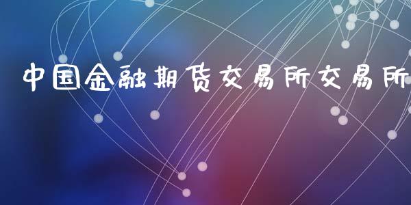 中国金融期货交易所交易所_https://wap.jnlaobingbanjia.com_股市行情_第1张