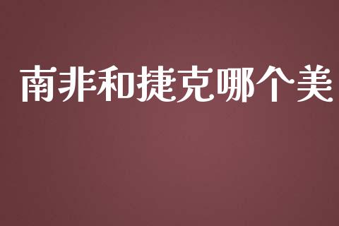 南非和捷克哪个美_https://wap.jnlaobingbanjia.com_股市行情_第1张