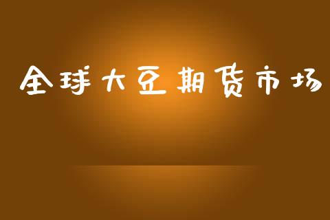 全球大豆期货市场_https://wap.jnlaobingbanjia.com_证券公告_第1张