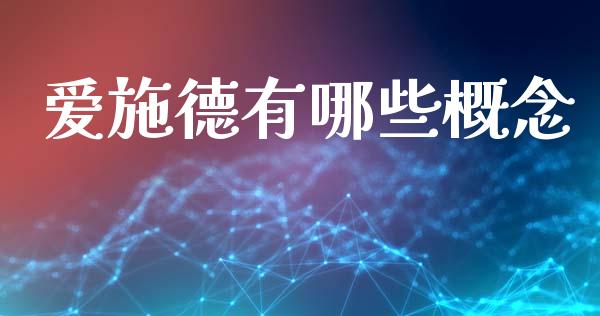 爱施德有哪些概念_https://wap.jnlaobingbanjia.com_基金分析_第1张