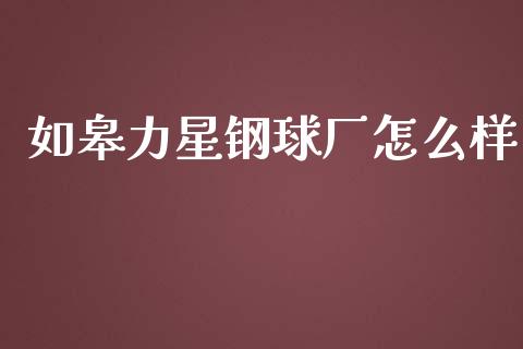 如皋力星钢球厂怎么样_https://wap.jnlaobingbanjia.com_基金分析_第1张