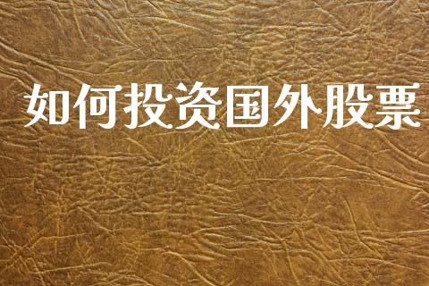 如何投资国外股票_https://wap.jnlaobingbanjia.com_基金分析_第1张