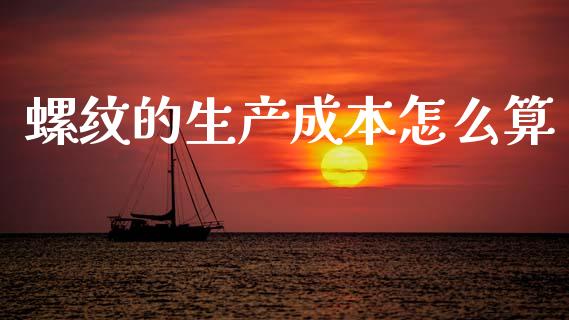 螺纹的生产成本怎么算_https://wap.jnlaobingbanjia.com_股市行情_第1张