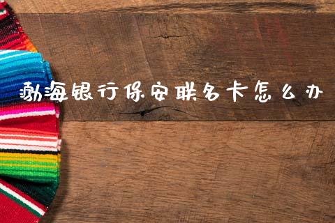 渤海银行保安联名卡怎么办_https://wap.jnlaobingbanjia.com_财经资讯_第1张