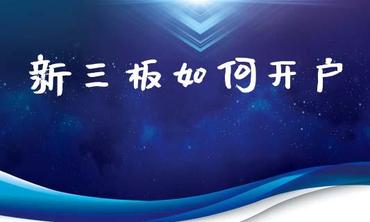 新三板如何开户_https://wap.jnlaobingbanjia.com_证券公告_第1张