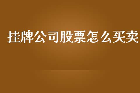 挂牌公司股票怎么买卖_https://wap.jnlaobingbanjia.com_财经资讯_第1张