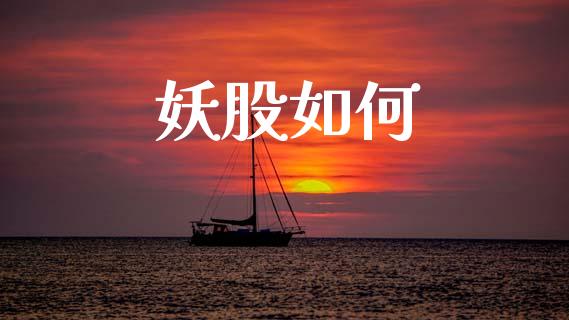 妖股如何_https://wap.jnlaobingbanjia.com_财经资讯_第1张