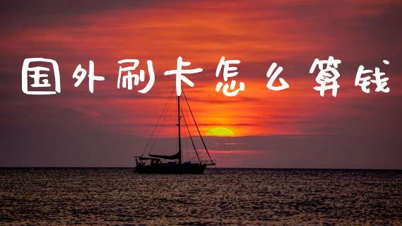 国外刷卡怎么算钱_https://wap.jnlaobingbanjia.com_金融理财_第1张