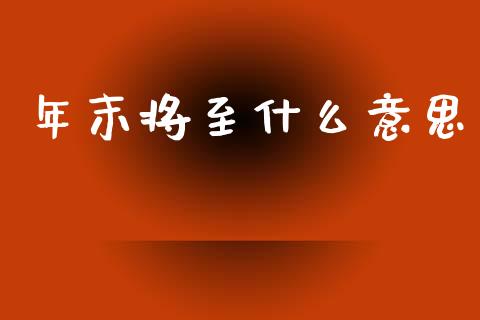 年末将至什么意思_https://wap.jnlaobingbanjia.com_财务管理_第1张