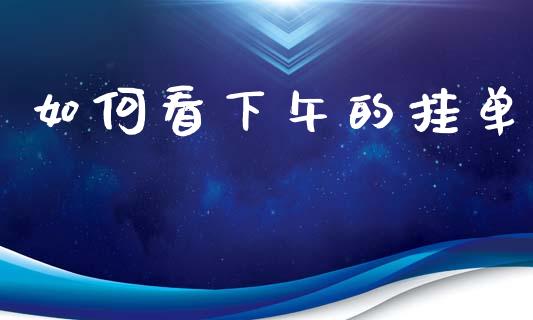 如何看下午的挂单_https://wap.jnlaobingbanjia.com_财经资讯_第1张