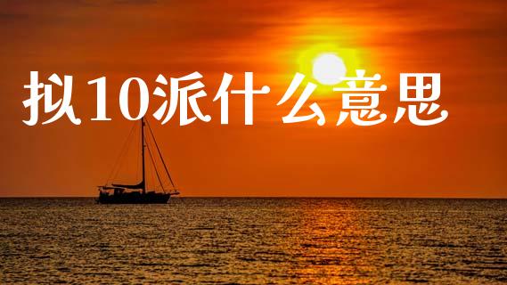 拟10派什么意思_https://wap.jnlaobingbanjia.com_财经资讯_第1张