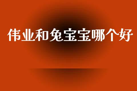 伟业和兔宝宝哪个好_https://wap.jnlaobingbanjia.com_股市行情_第1张