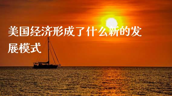 美国经济形成了什么新的发展模式_https://wap.jnlaobingbanjia.com_基金分析_第1张