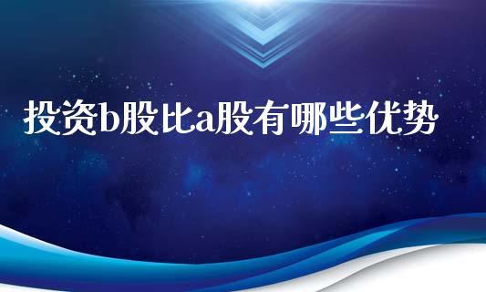 投资b股比a股有哪些优势_https://wap.jnlaobingbanjia.com_基金分析_第1张