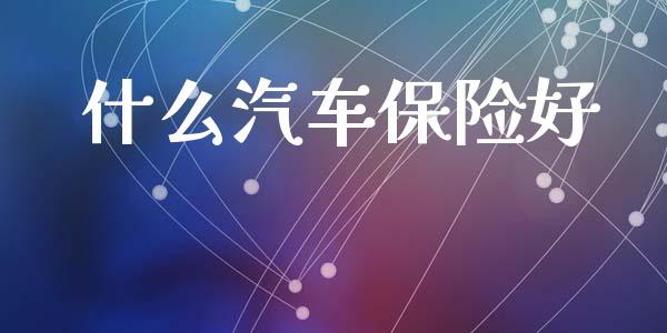 什么汽车保险好_https://wap.jnlaobingbanjia.com_财经资讯_第1张