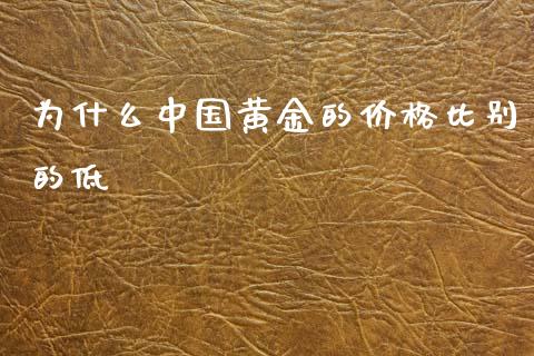为什么中国黄金的价格比别的低_https://wap.jnlaobingbanjia.com_财务管理_第1张