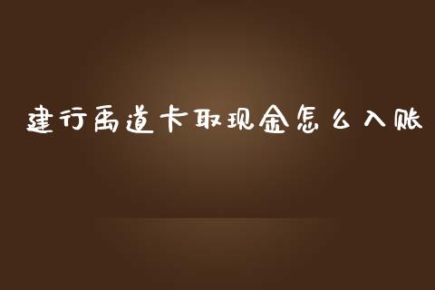 建行禹道卡取现金怎么入账_https://wap.jnlaobingbanjia.com_证券公告_第1张