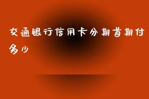 交通银行信用卡分期首期付多少_https://wap.jnlaobingbanjia.com_财经资讯_第1张