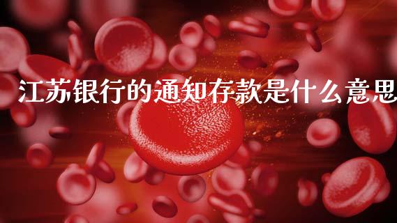江苏银行的通知存款是什么意思_https://wap.jnlaobingbanjia.com_基金分析_第1张