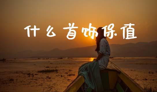 什么首饰保值_https://wap.jnlaobingbanjia.com_财经资讯_第1张