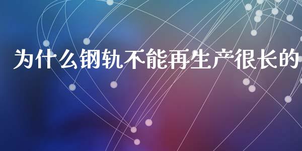 为什么钢轨不能再生产很长的_https://wap.jnlaobingbanjia.com_财经资讯_第1张