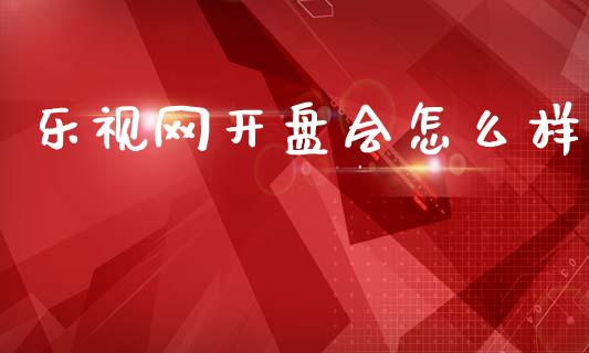 乐视网开盘会怎么样_https://wap.jnlaobingbanjia.com_基金分析_第1张