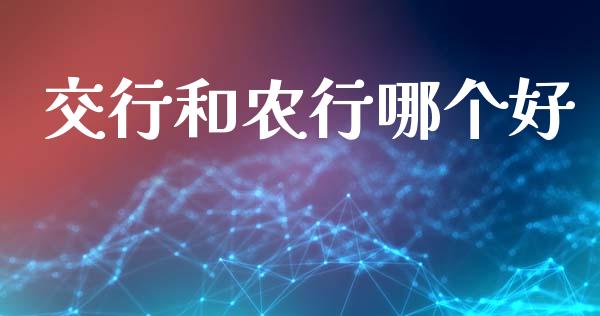 交行和农行哪个好_https://wap.jnlaobingbanjia.com_股市行情_第1张
