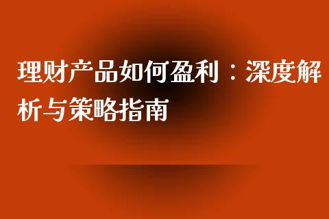 理财产品如何盈利：深度解析与策略指南_https://wap.jnlaobingbanjia.com_财经资讯_第1张