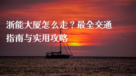 浙能大厦怎么走?最全交通指南与实用攻略_财务管理_第1张_财经资讯_股市行情_财务管理_金融理财 浙能大厦怎么走?最全交通指南与实用攻略_https://wap.jnlaobingbanjia.com_财务管理_第1张