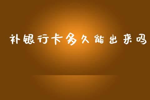 补银行卡多久能出来吗_https://wap.jnlaobingbanjia.com_基金分析_第1张