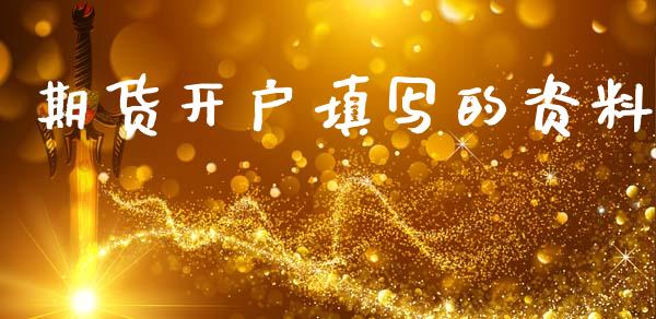 期货开户填写的资料_https://wap.jnlaobingbanjia.com_股市行情_第1张