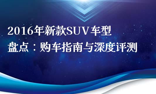 2016年新款SUV车型盘点：购车指南与深度评测_https://wap.jnlaobingbanjia.com_财务管理_第1张