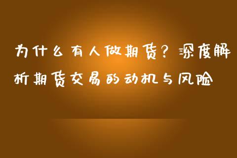 为什么有人做期货？深度解析期货交易的动机与风险_https://wap.jnlaobingbanjia.com_财务管理_第1张