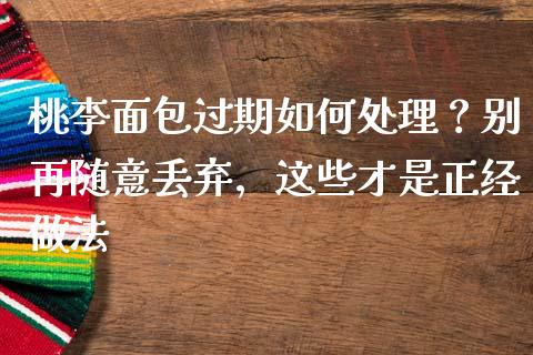 桃李面包过期如何处理？别再随意丢弃，这些才是正经做法_https://wap.jnlaobingbanjia.com_金融理财_第1张