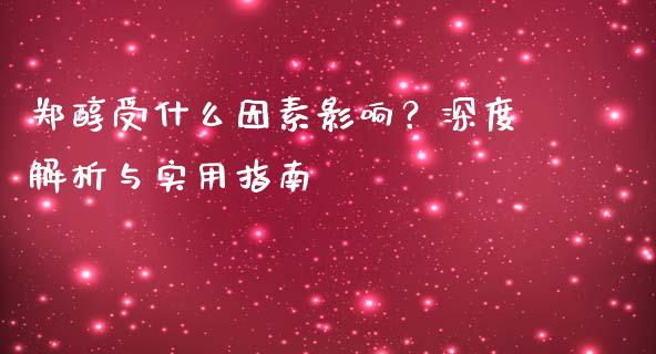郑醇受什么因素影响？深度解析与实用指南_https://wap.jnlaobingbanjia.com_金融理财_第1张