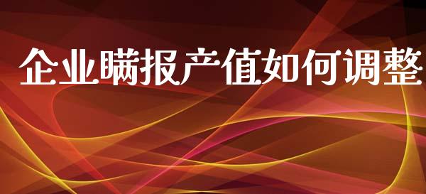企业瞒报产值如何调整_https://wap.jnlaobingbanjia.com_金融理财_第1张