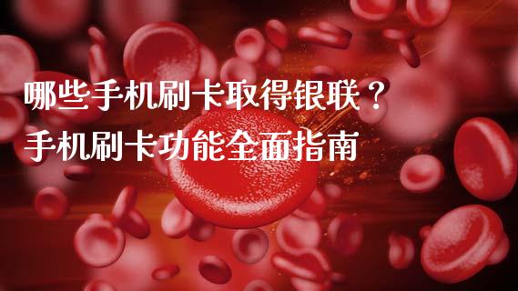 哪些手机刷卡取得银联？ 手机刷卡功能全面指南_https://wap.jnlaobingbanjia.com_证券公告_第1张