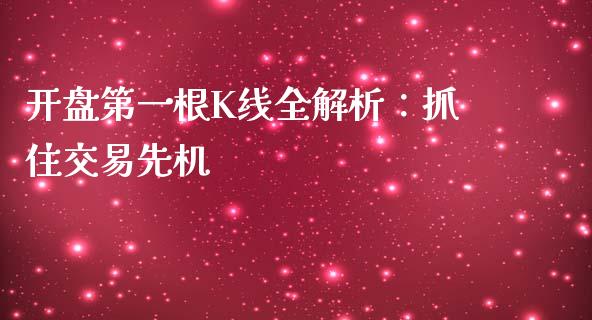 开盘第一根K线全解析：抓住交易先机_https://wap.jnlaobingbanjia.com_股市行情_第1张