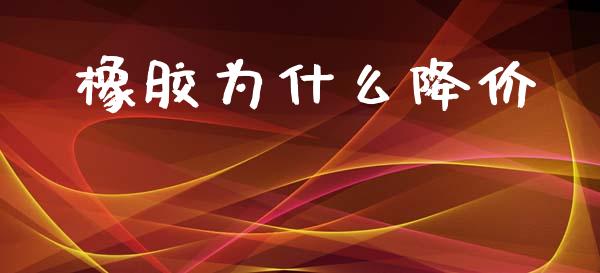 橡胶为什么降价_https://wap.jnlaobingbanjia.com_证券公告_第1张
