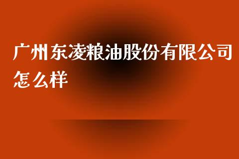 广州东凌粮油股份有限公司怎么样_https://wap.jnlaobingbanjia.com_证券公告_第1张