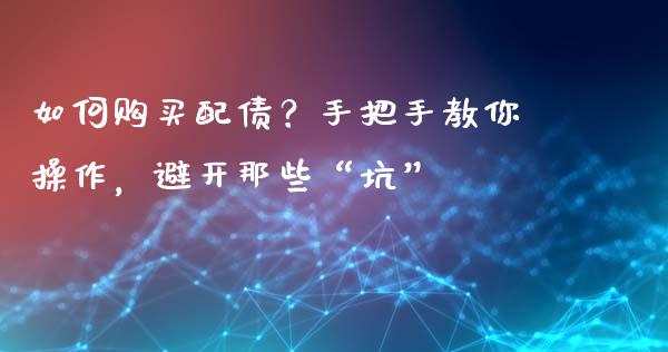 如何购买配债？手把手教你操作，避开那些“坑”_https://wap.jnlaobingbanjia.com_基金分析_第1张