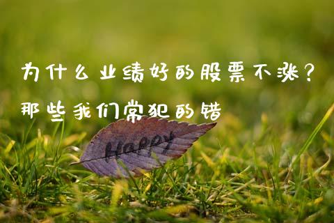 为什么业绩好的股票不涨？那些我们常犯的错_https://wap.jnlaobingbanjia.com_财务管理_第1张